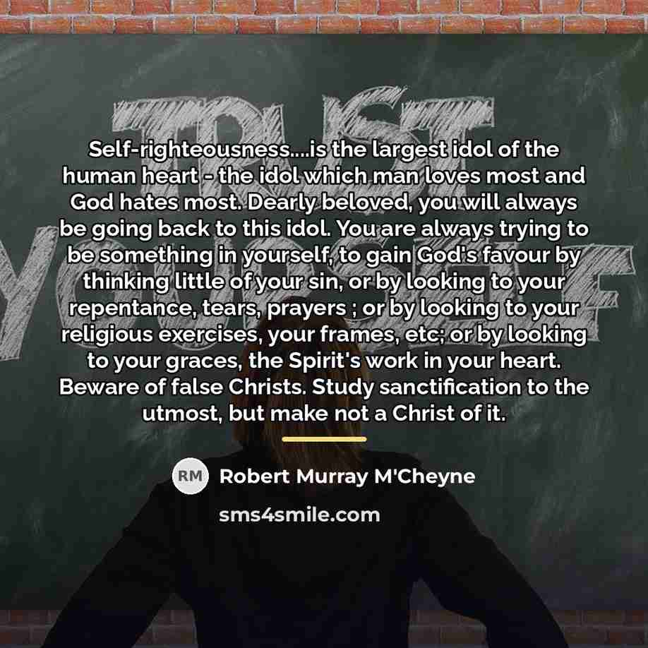 “Self-righteousness....is the largest idol of the human heart - the…” quote by Robert Murray M'Cheyne