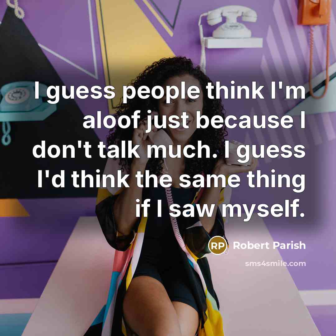 “I guess people think I'm aloof just because I don't…” quote by Robert Parish