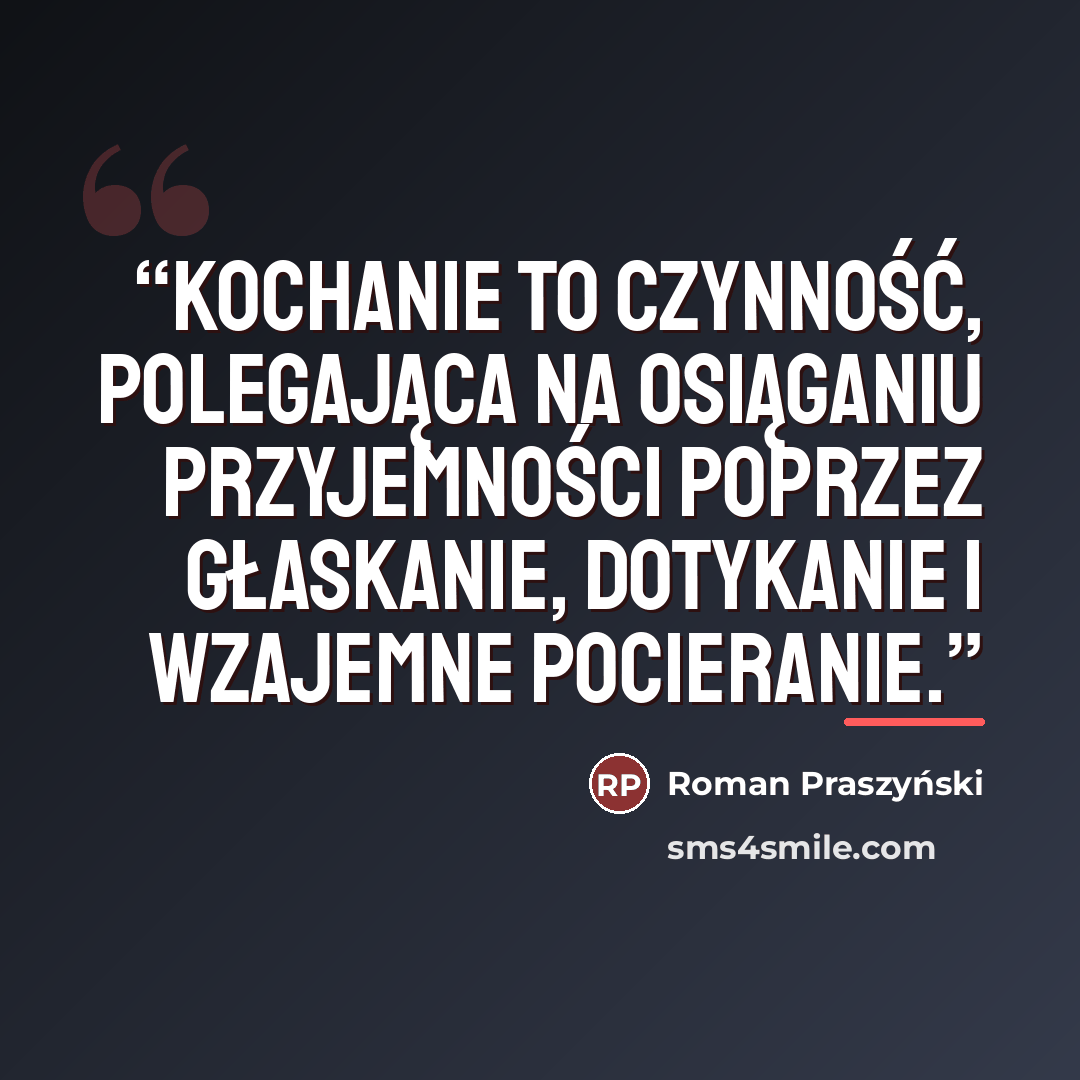 “Kochanie to czynność, polegająca na osiąganiu przyjemności poprzez głaskanie, dotykanie i wzajemne pocieranie.” quote by Anonymous