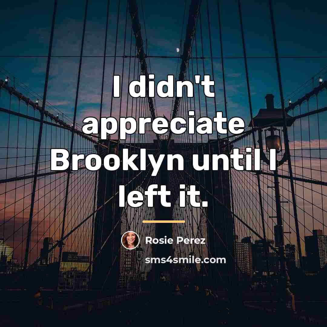 “I didn't appreciate Brooklyn until I left it.…” quote by Rosie Perez