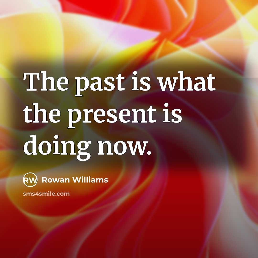 “The past is what the present is doing now.…” quote by Rowan Williams