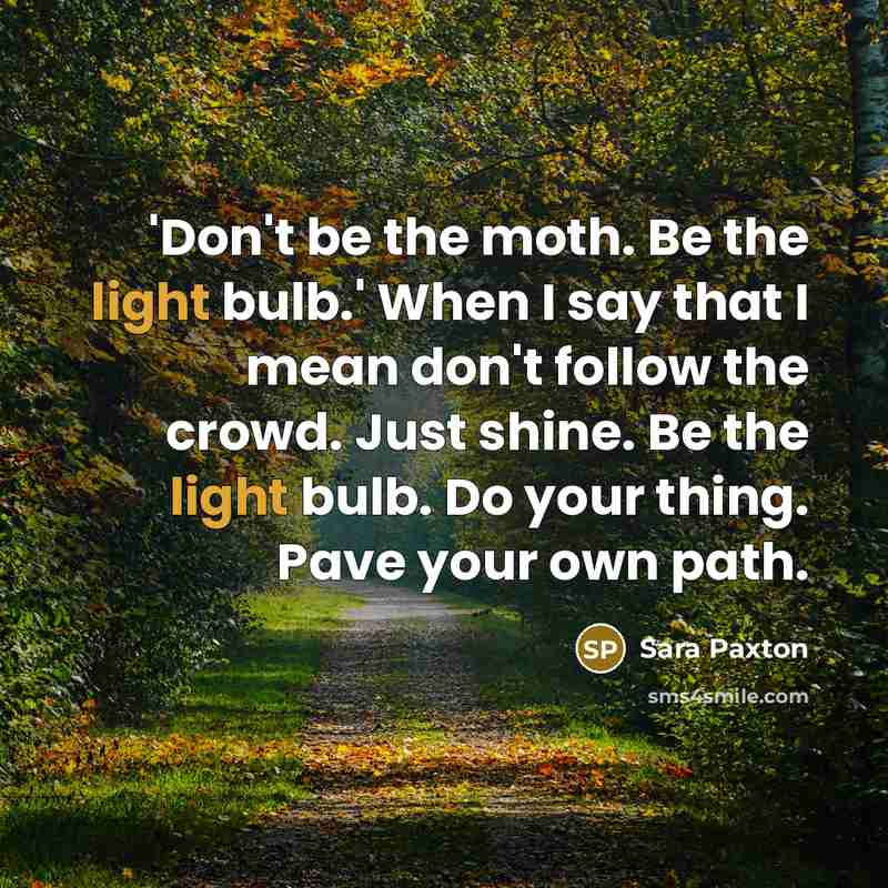 “'Don't be the moth. Be the light bulb.' When I…” quote by Sara Paxton