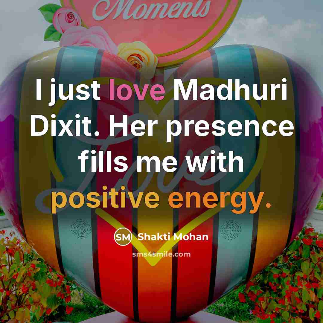 “I just love Madhuri Dixit. Her presence fills me with positive energy.” quote by Shakti Mohan