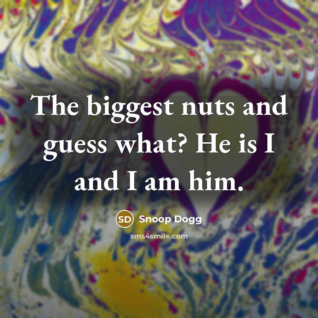 “The biggest nuts and guess what? He is I and…” quote by Snoop Dogg