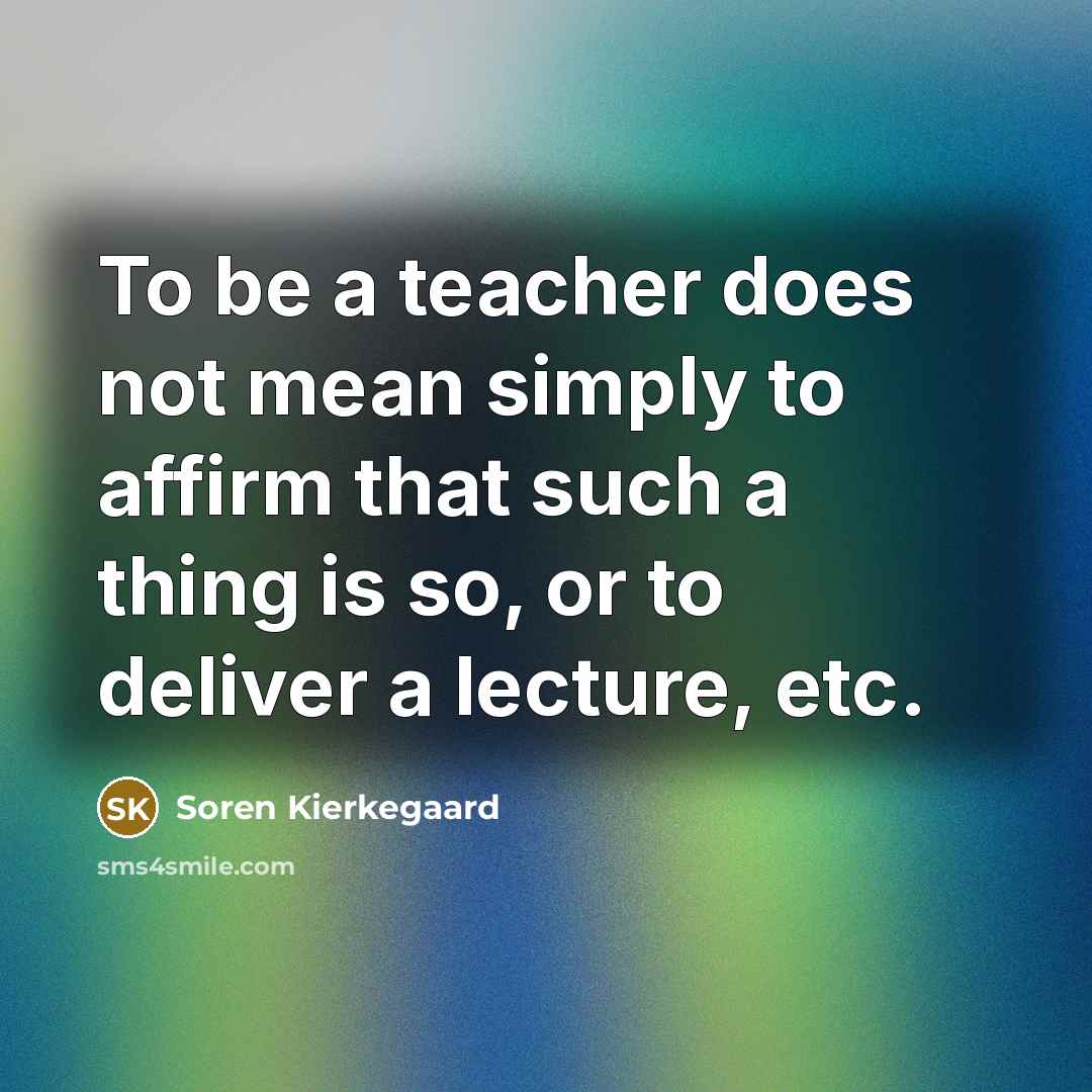 “To be a teacher does not mean simply to affirm…” quote by Soren Kierkegaard