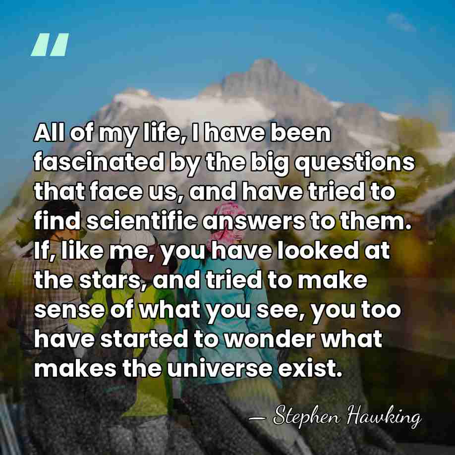 All of my life, I have been fascinated by the big questions&hellip; - Stephen Hawking