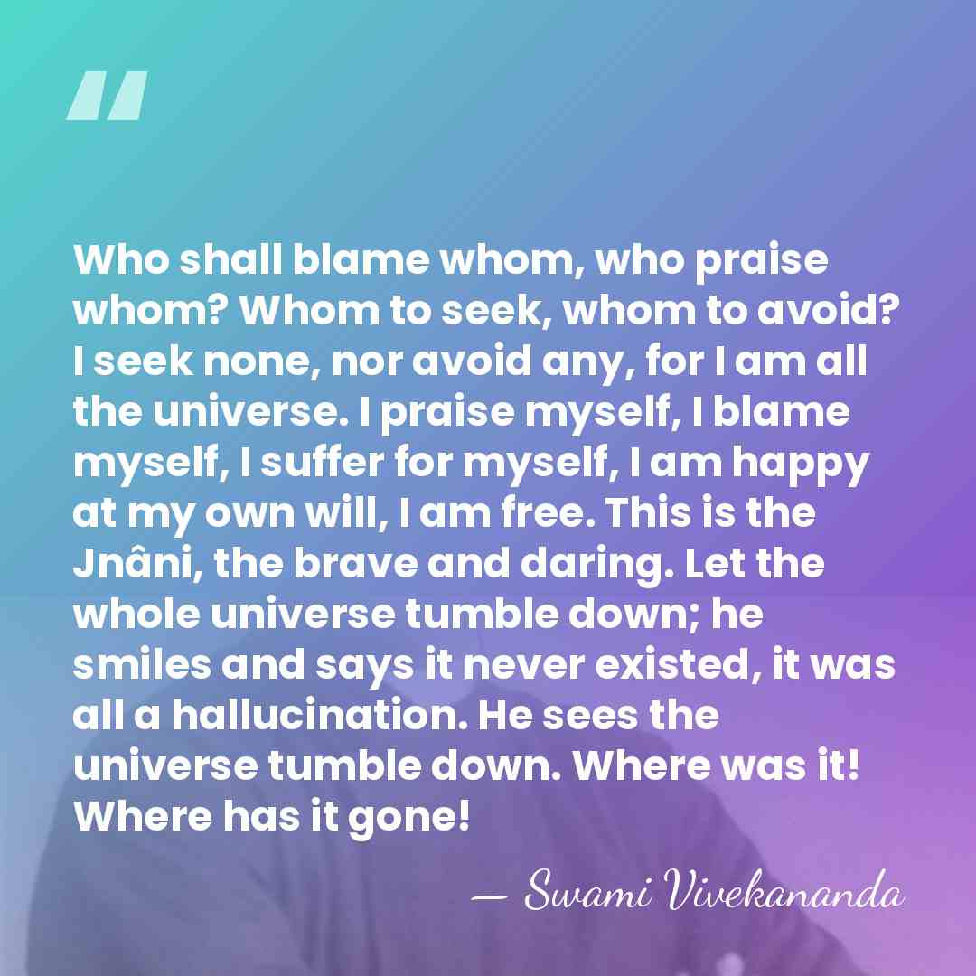 Who shall blame whom, who praise whom? Whom to seek, whom to&hellip; - Swami Vivekananda