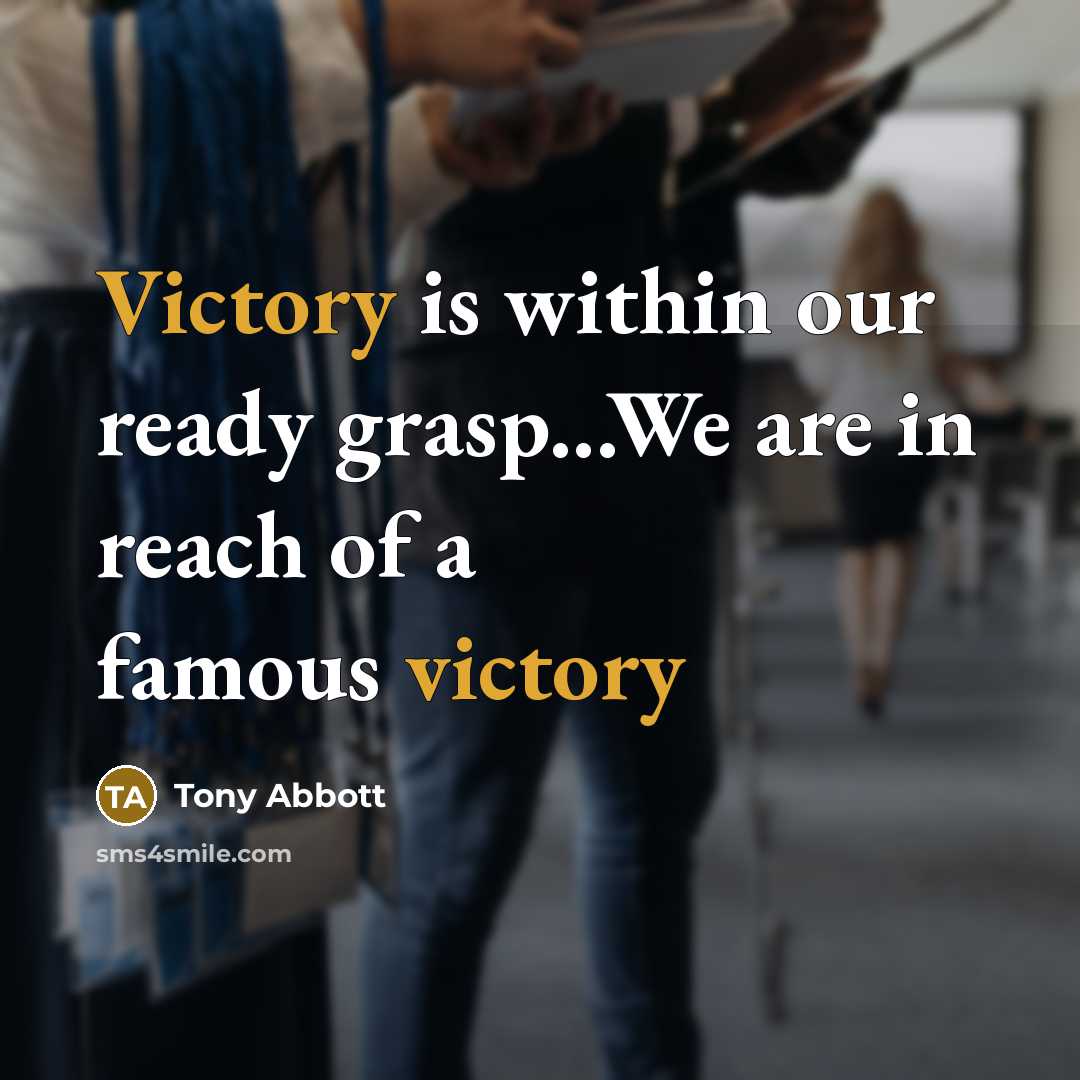“Victory is within our ready grasp...We are in reach of…” quote by Tony Abbott
