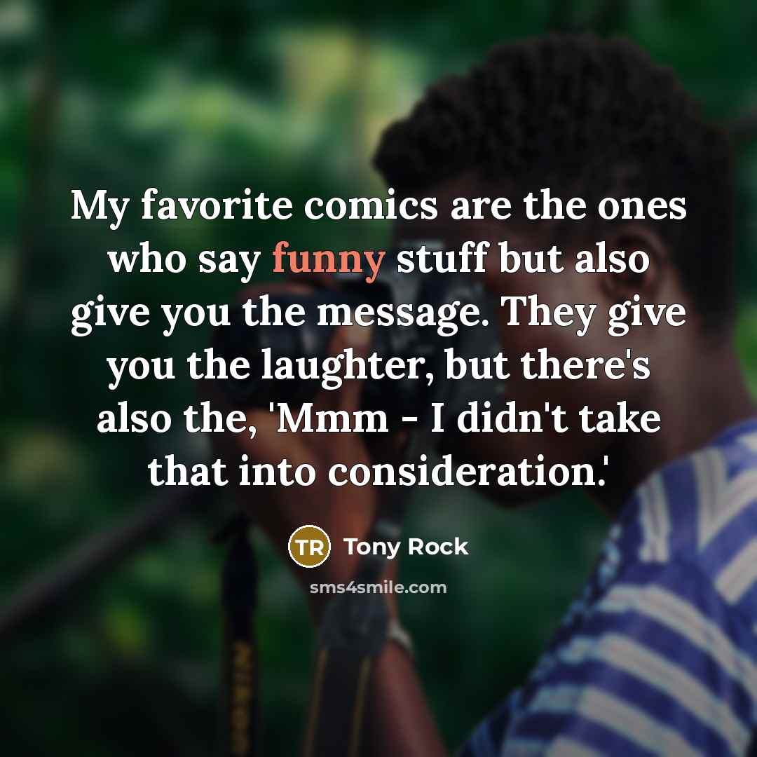 “My favorite comics are the ones who say funny stuff…” quote by Tony Rock