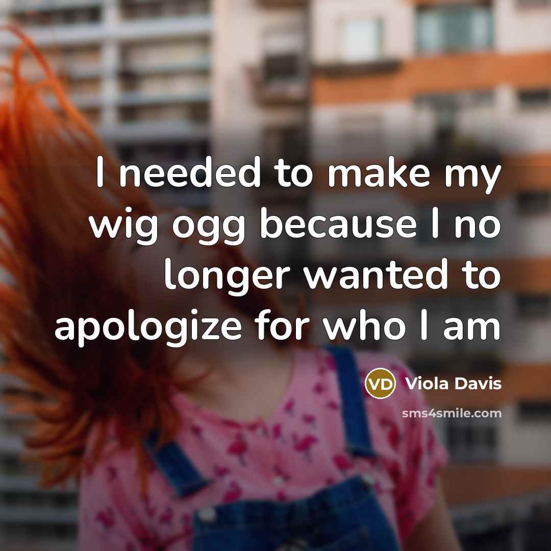 “I needed to make my wig ogg because I no longer wanted to apologize for who I am” quote by Viola Davis