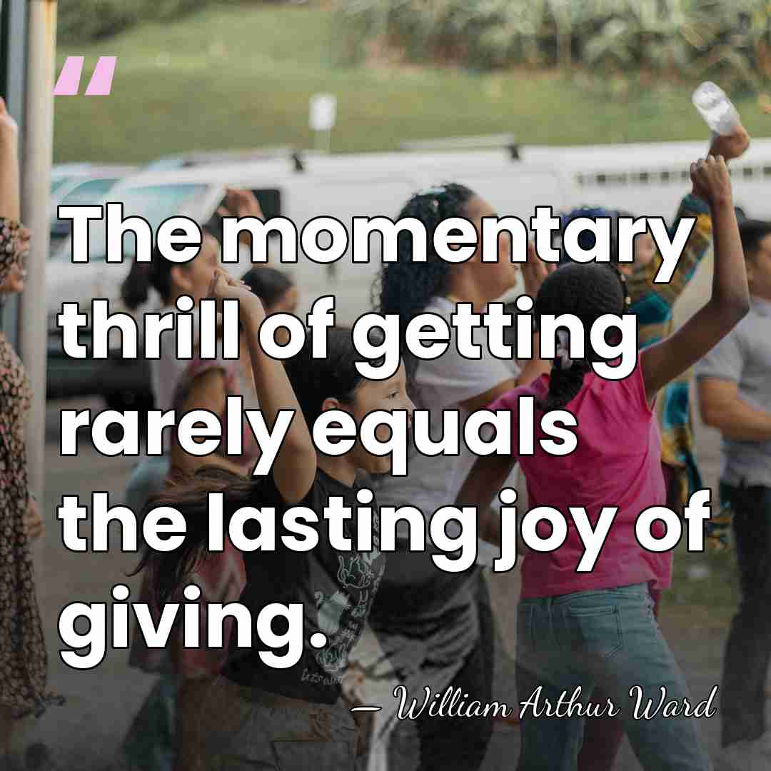 The momentary thrill of getting rarely equals the lasting joy of giving. - William Arthur Ward