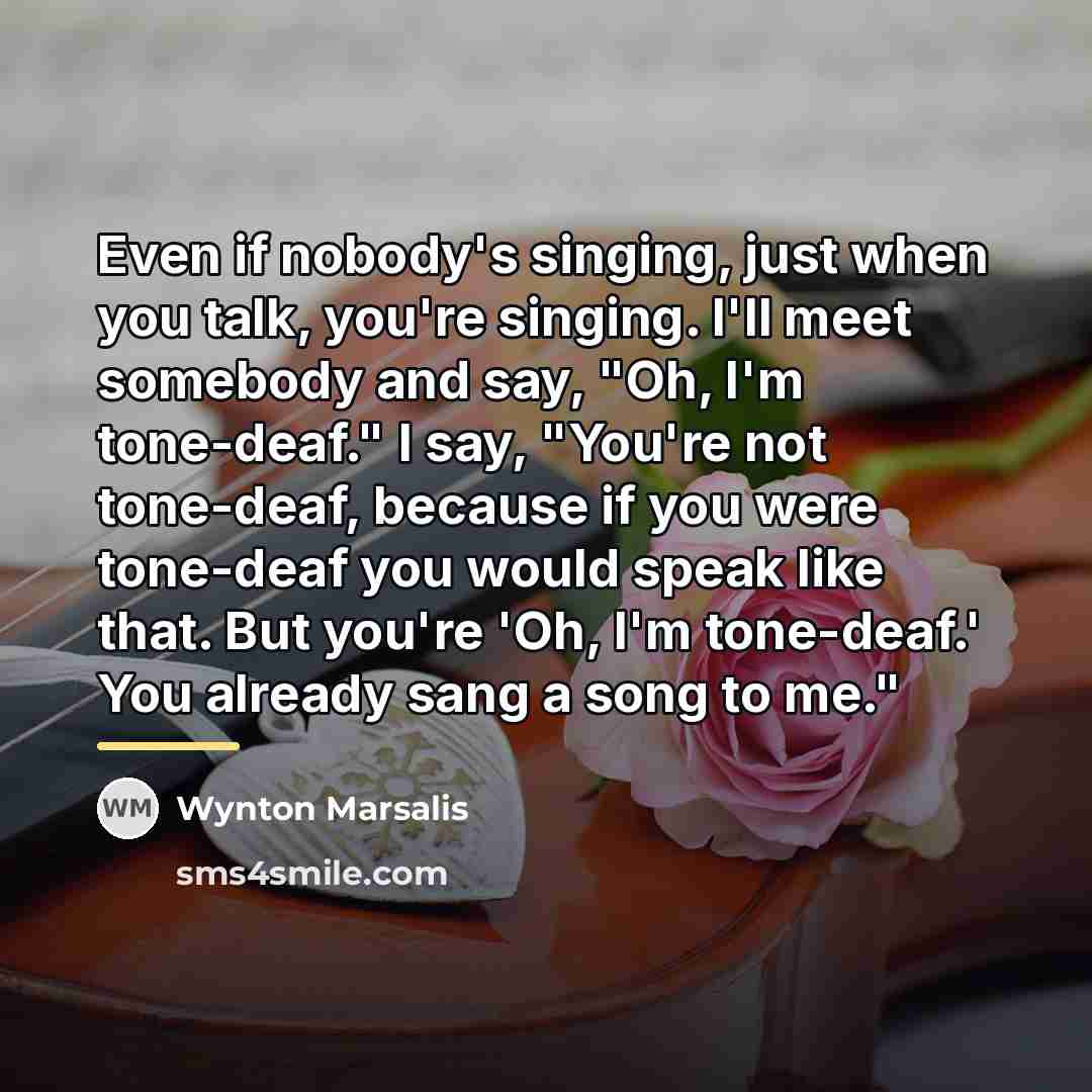 “Even if nobody's singing, just when you talk, you're singing.…” quote by Wynton Marsalis