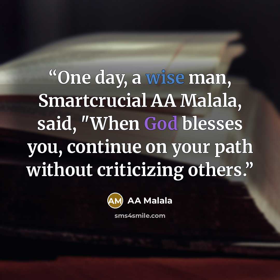 “One day, a wise man, Smartcrucial AA Malala, said, "When God blesses you, continue on your path without criticizing others.” quote by AA Malala