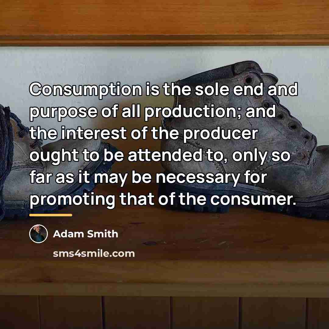 “Consumption is the sole end and purpose of all production;…” quote by Adam Smith