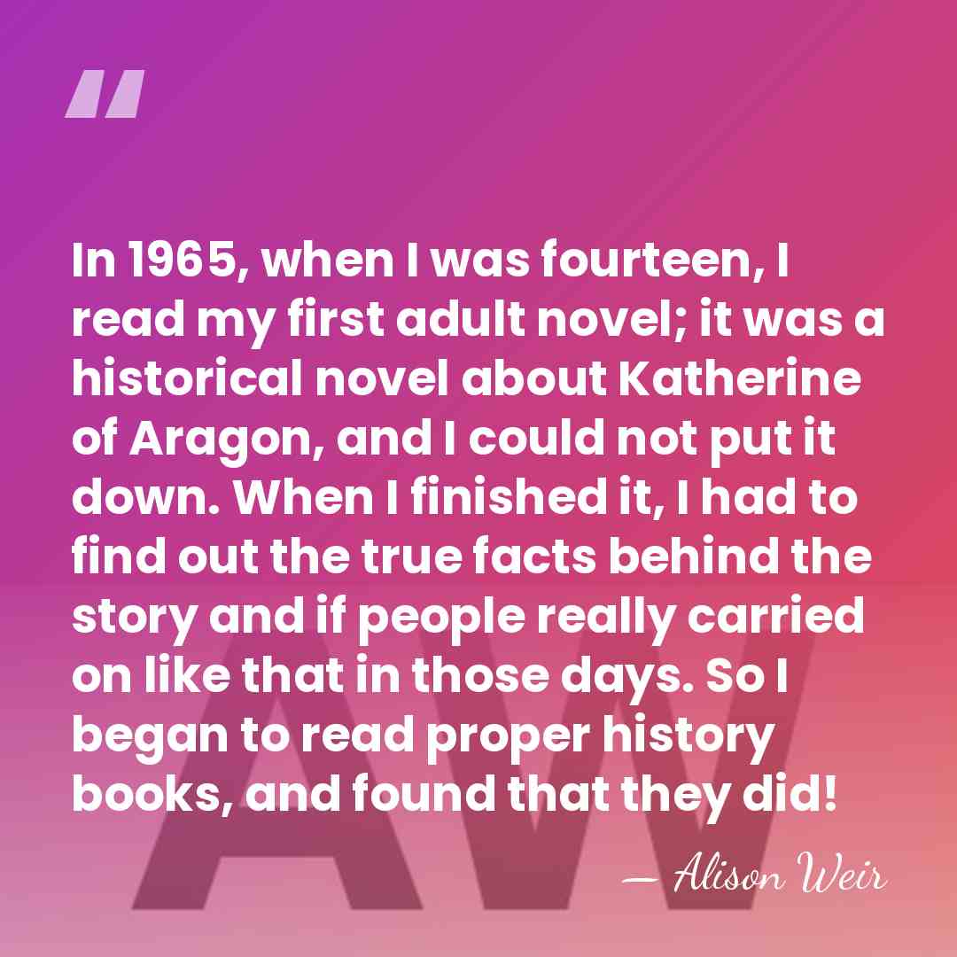 In 1965, when I was fourteen, I read my first adult novel;&hellip; - Alison Weir