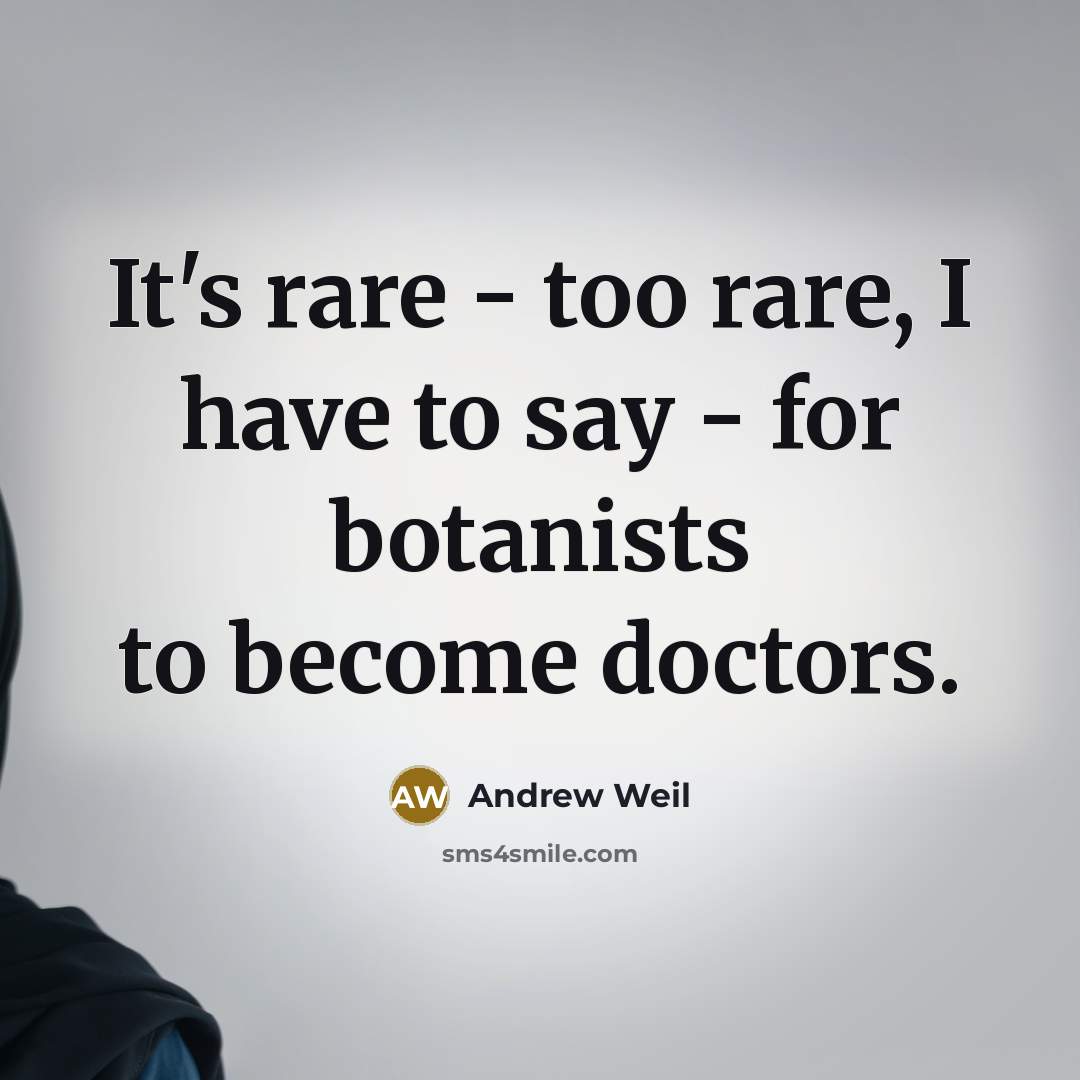 “It's rare - too rare, I have to say - for botanists to become doctors.” quote by Andrew Weil
