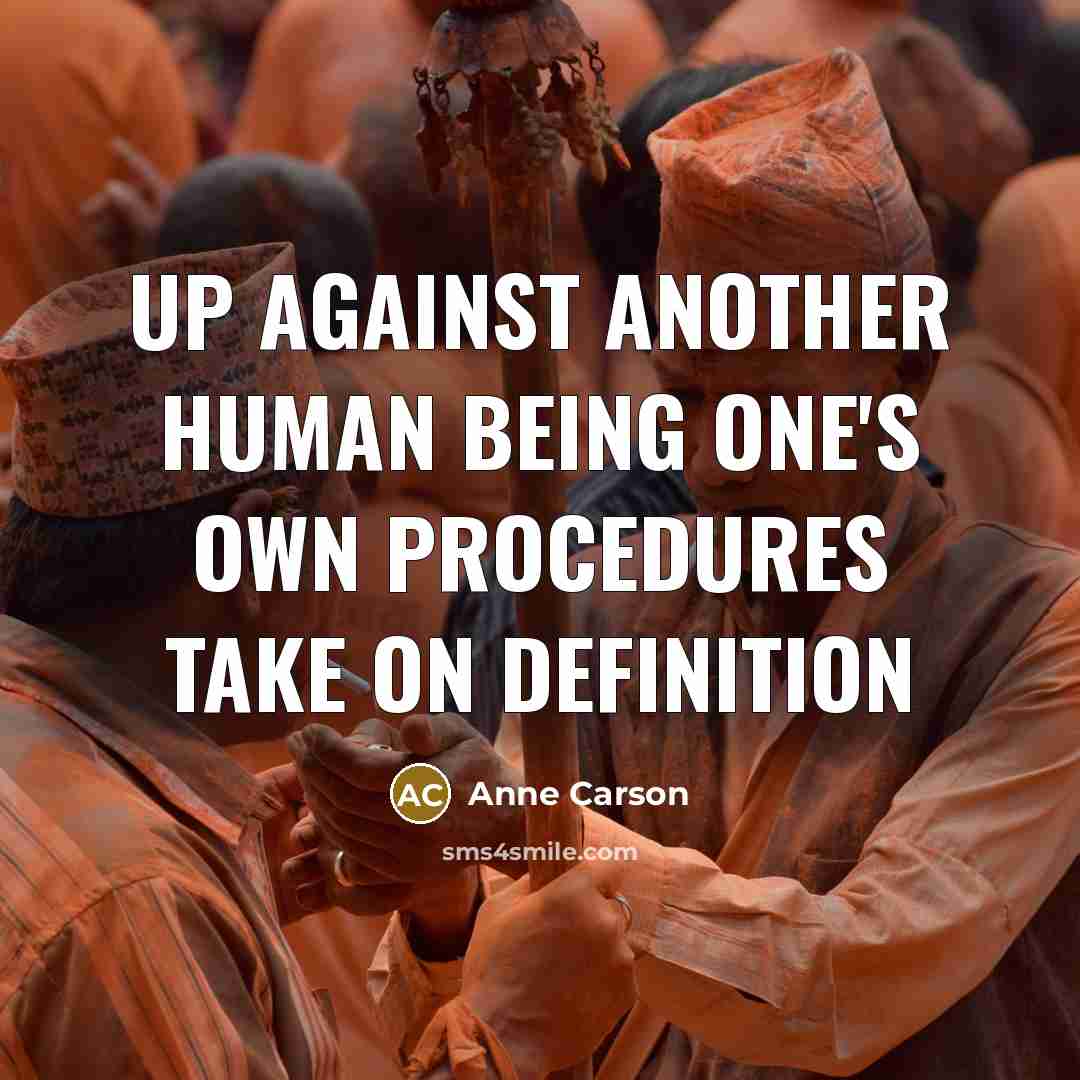 “Up against another human being one's own procedures take on…” quote by Anne Carson