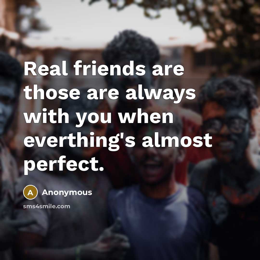 “Real friends are those are always with you when everthing's…” quote by Anonymous