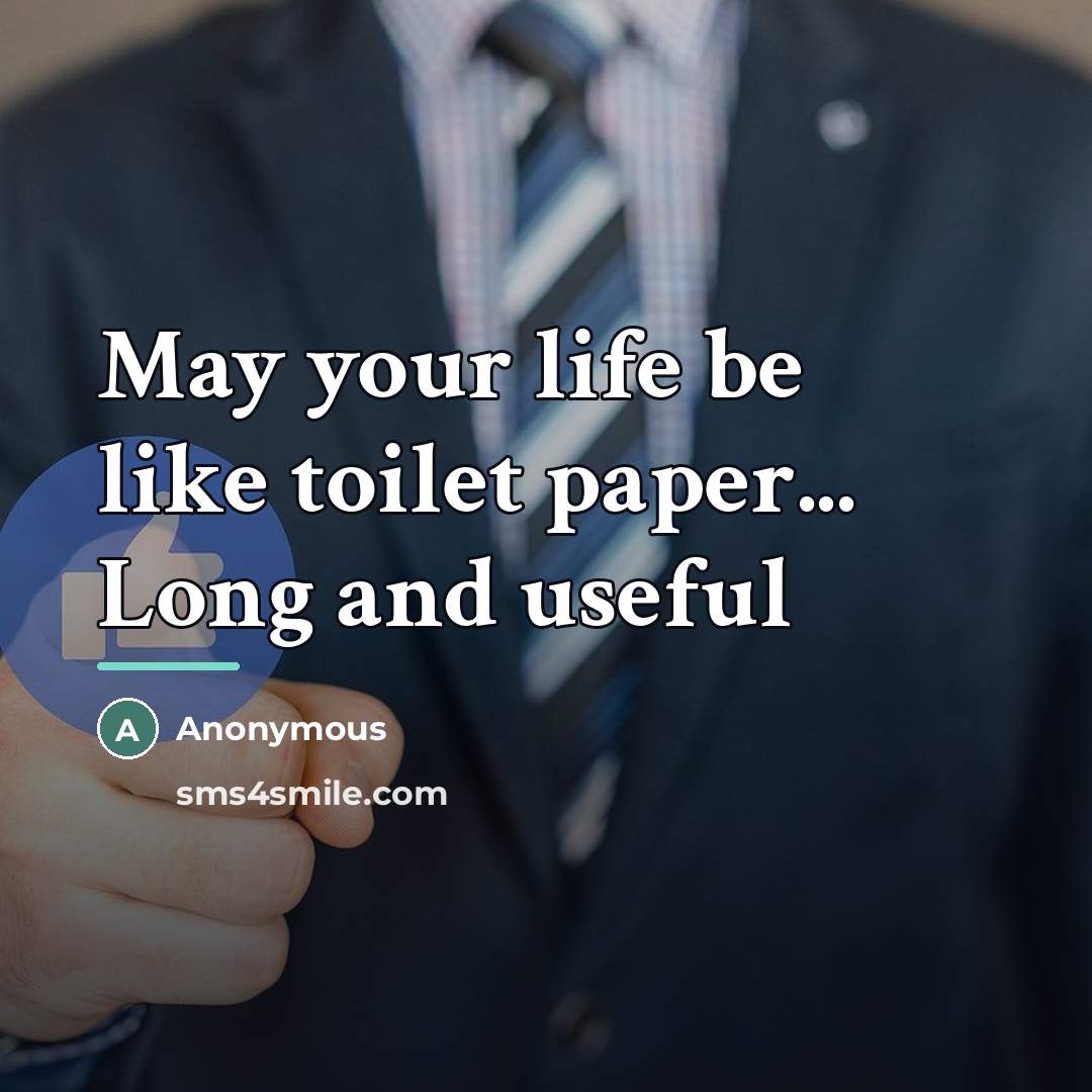“May your life be like toilet paper... Long and useful…” quote by Anonymous