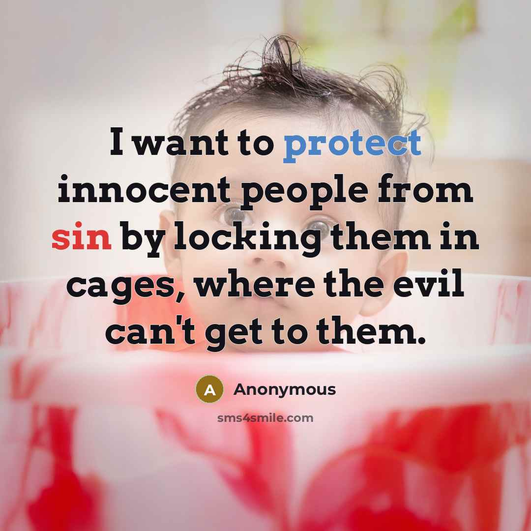 “I want to protect innocent people from sin by locking them in cages, where the evil can't get to them.” quote by Anonymous