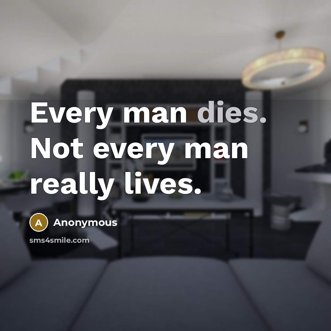 “Every man dies. Not every man really lives.” quote by Anonymous