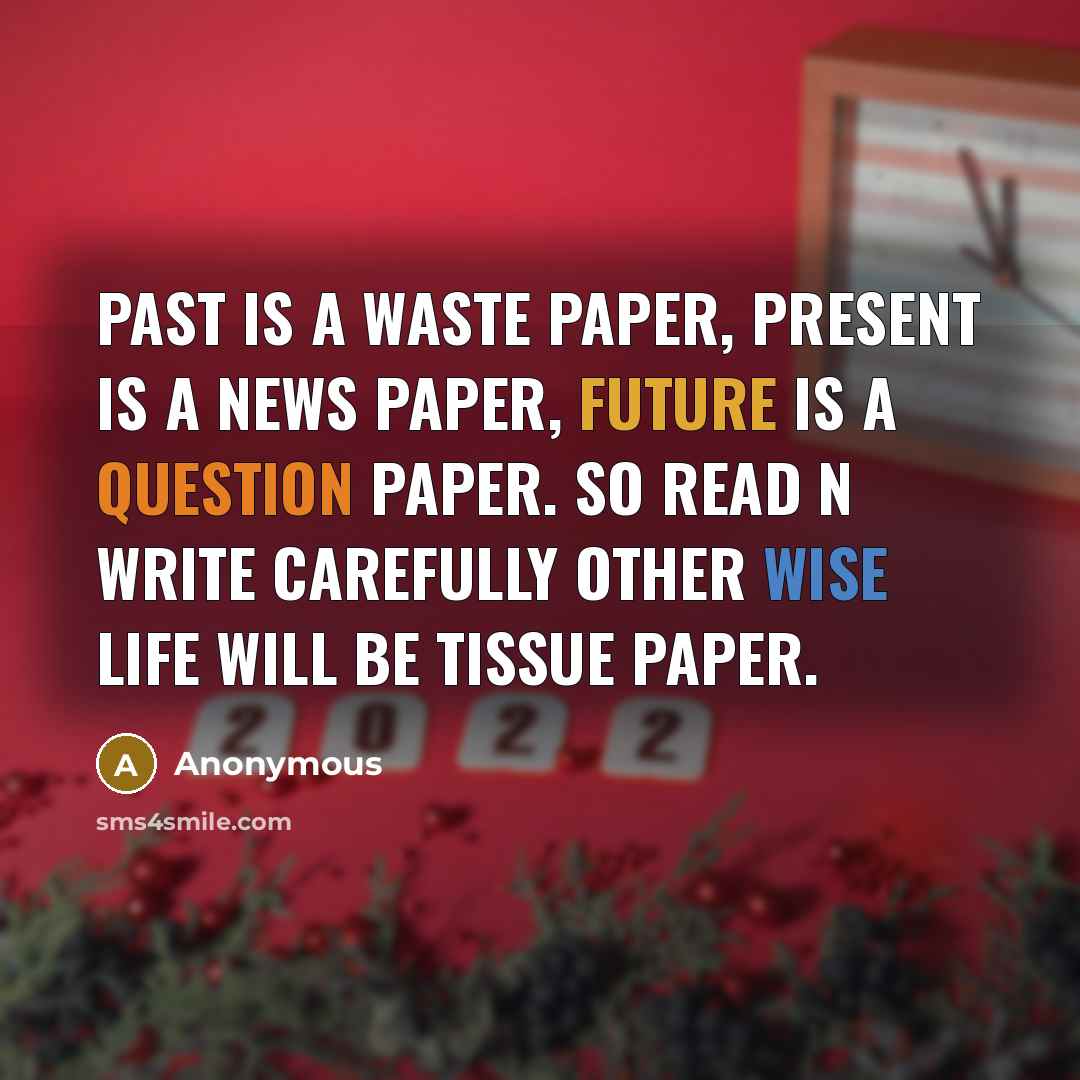“PAST is a WASTE paper, PRESENT is a NEWS paper, FUTURE is a QUESTION paper. So read N write carefully other wise LIFE will be tissue paper.” quote by Anonymous