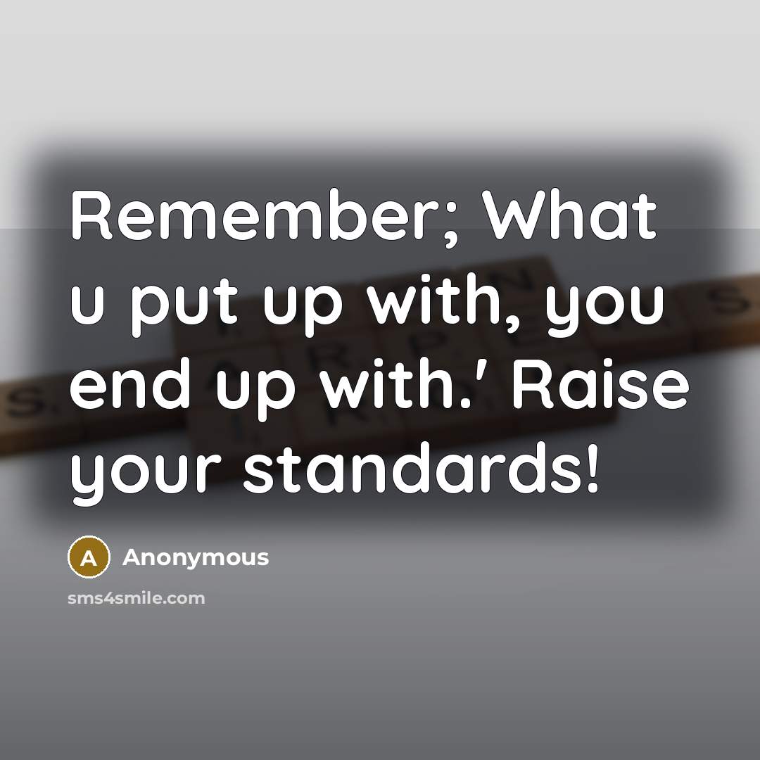 “Remember; What u put up with, you end up with.' Raise your standards!” quote by Anonymous