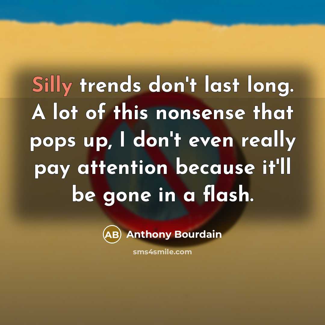 “Silly trends don't last long. A lot of this nonsense…” quote by Anthony Bourdain