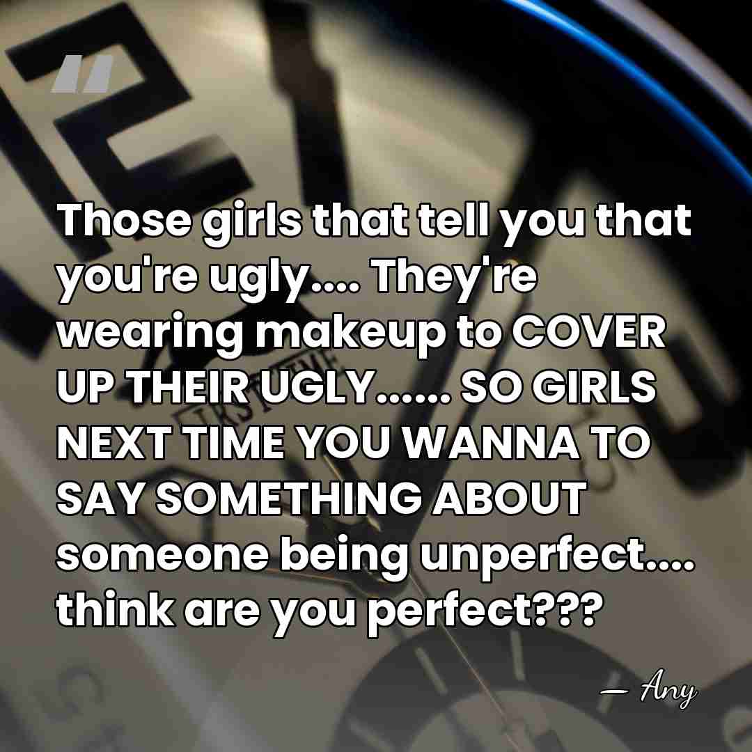 Those girls that tell you that you're ugly.... They're wearing makeup to&hellip; - Any