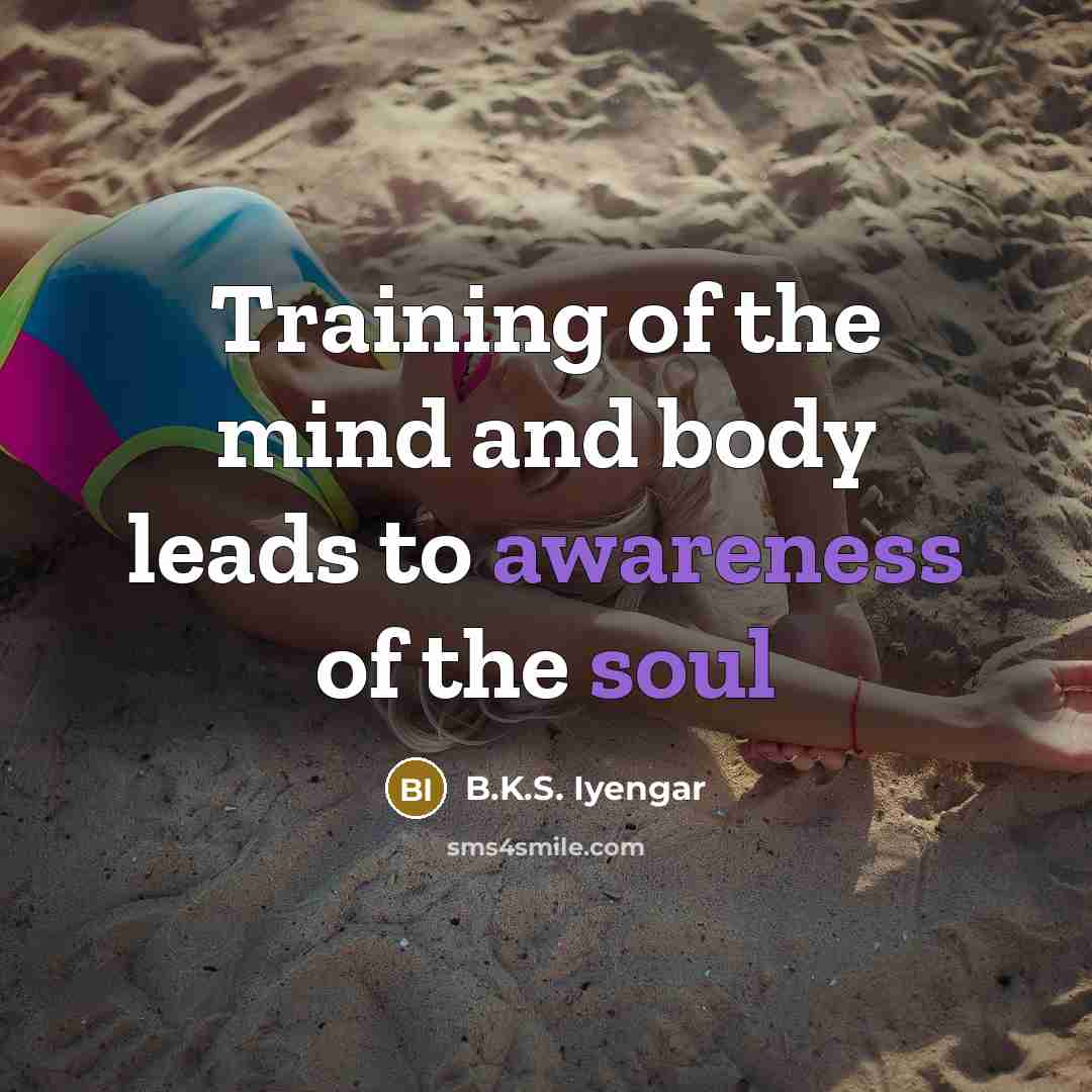 “Training of the mind and body leads to awareness of…” quote by B.K.S. Iyengar