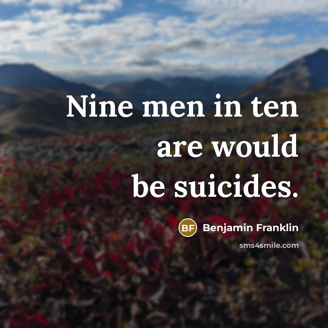 “Nine men in ten are would be suicides.…” quote by Benjamin Franklin