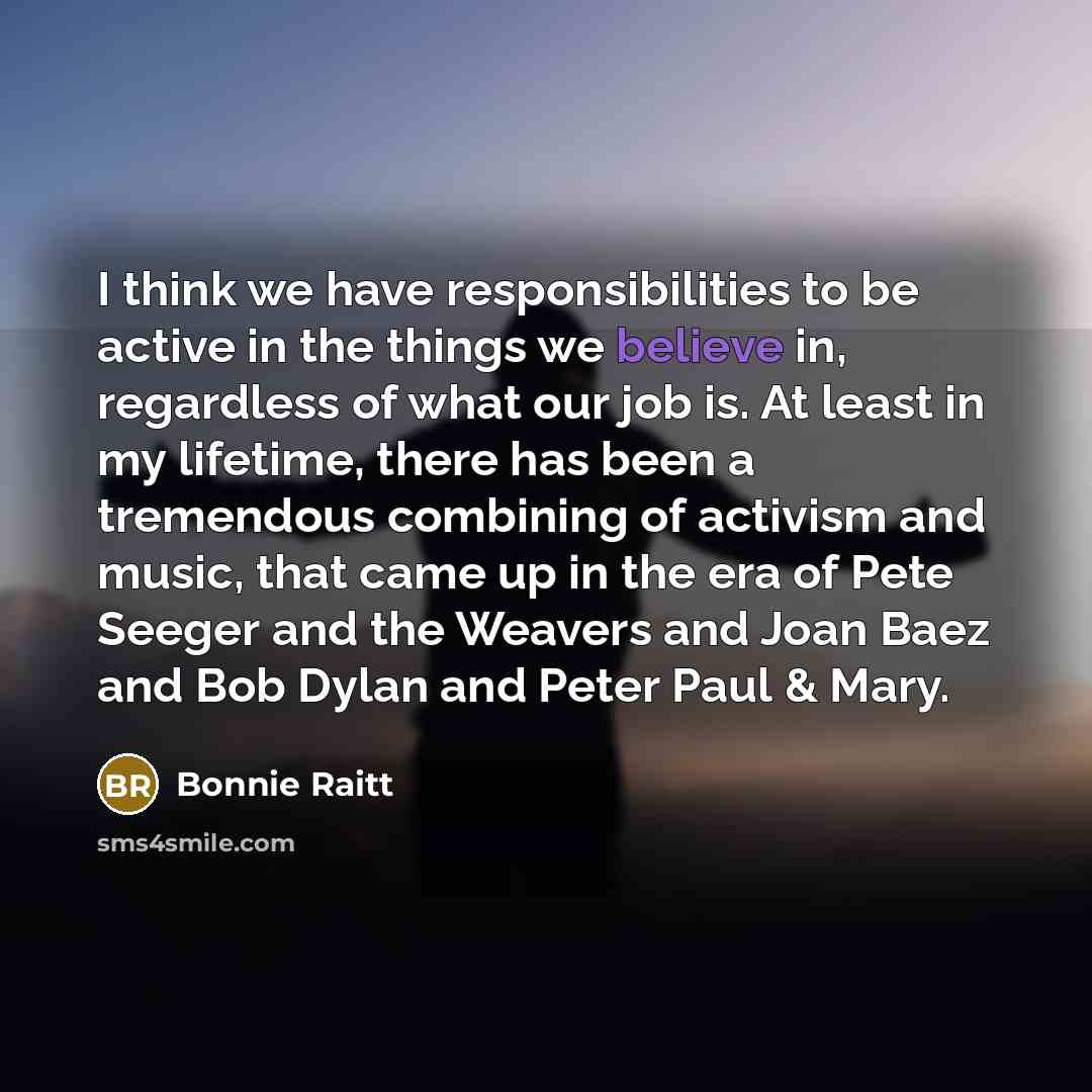 “I think we have responsibilities to be active in the…” quote by Bonnie Raitt