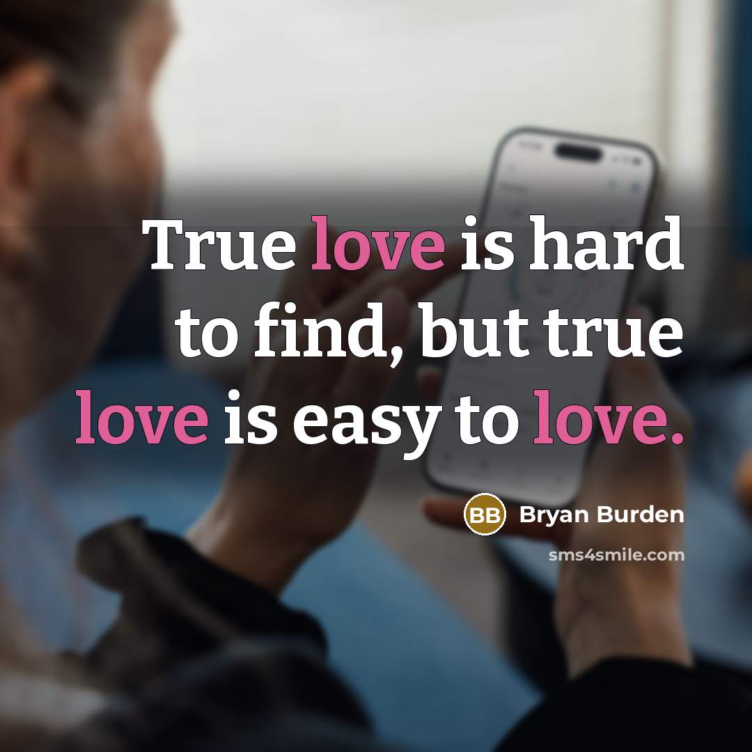 “True love is hard to find, but true love is easy to love.” quote by Bryan Burden