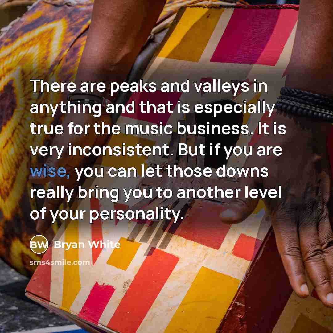 “There are peaks and valleys in anything and that is…” quote by Bryan White