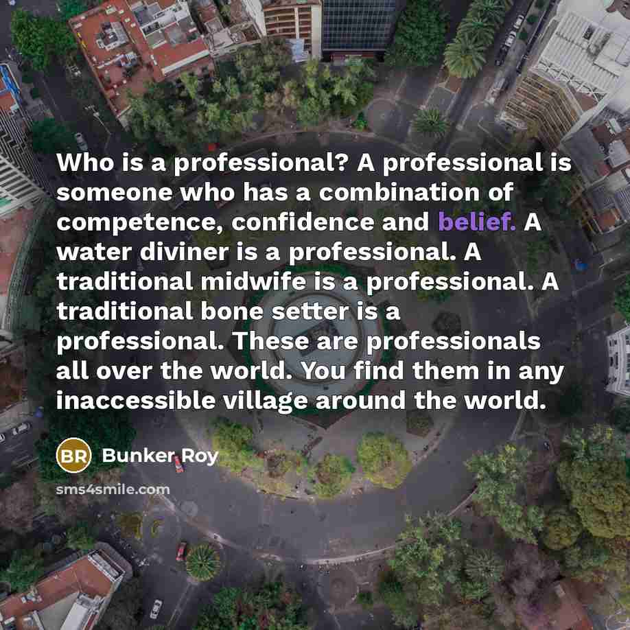 “Who is a professional? A professional is someone who has…” quote by Bunker Roy