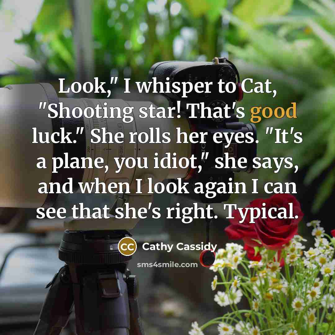 “Look," I whisper to Cat, "Shooting star! That's good luck."…” quote by Cathy Cassidy