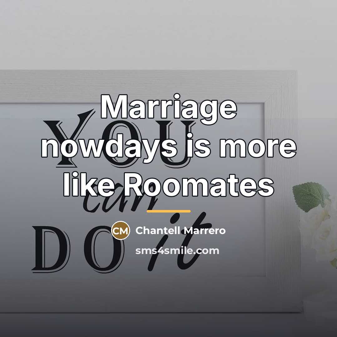 “Marriage nowdays is more like Roomates…” quote by Chantell Marrero