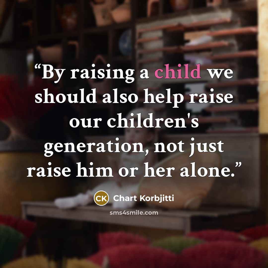 “By raising a child we should also help raise our children's generation, not just raise him or her alone.” quote by Chart Korbjitti