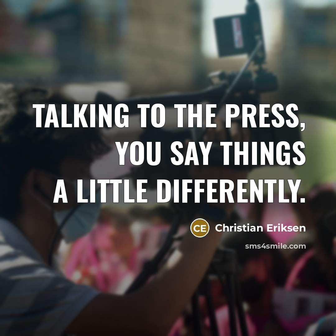 “Talking to the press, you say things a little differently.” quote by Christian Eriksen