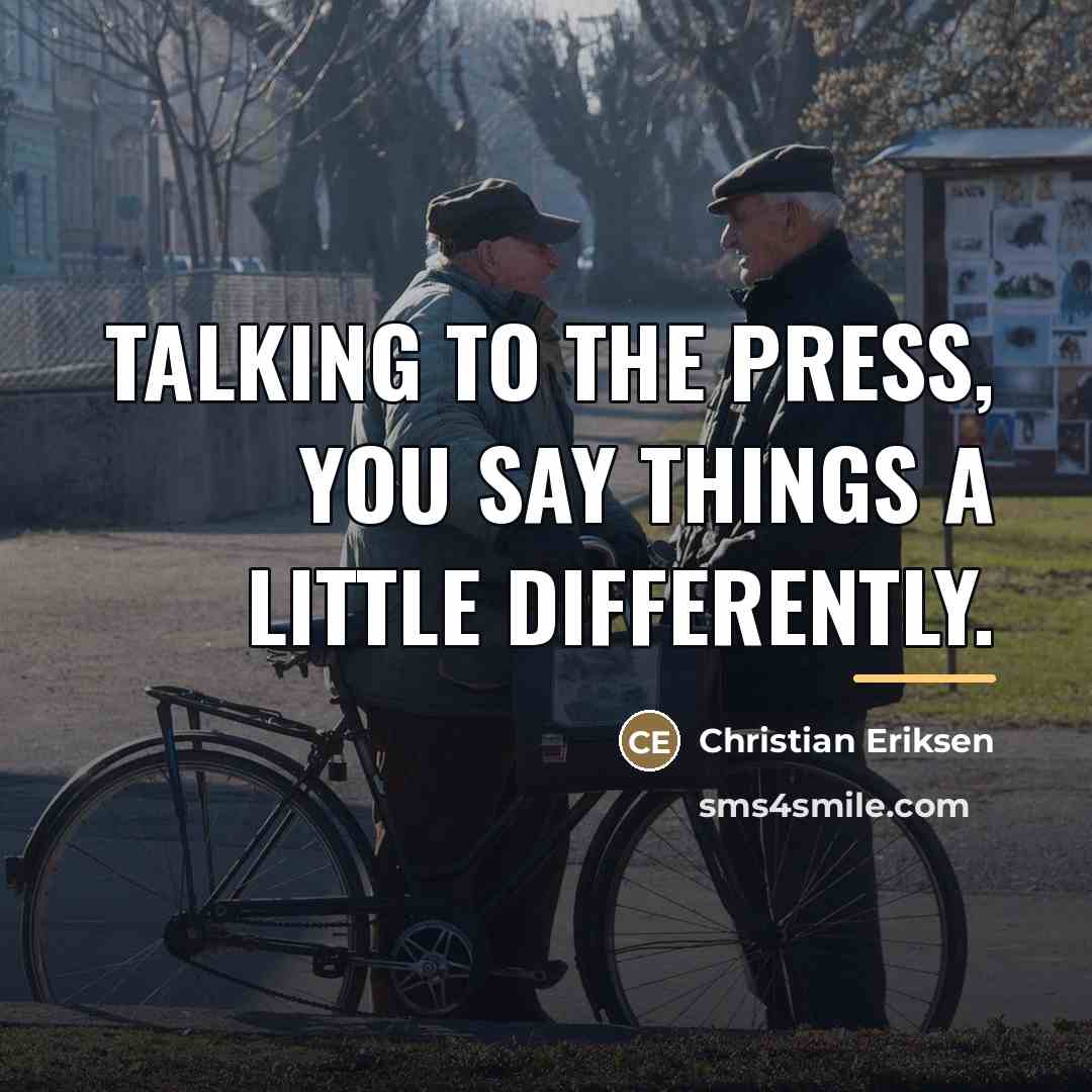 “Talking to the press, you say things a little differently.…” quote by Christian Eriksen