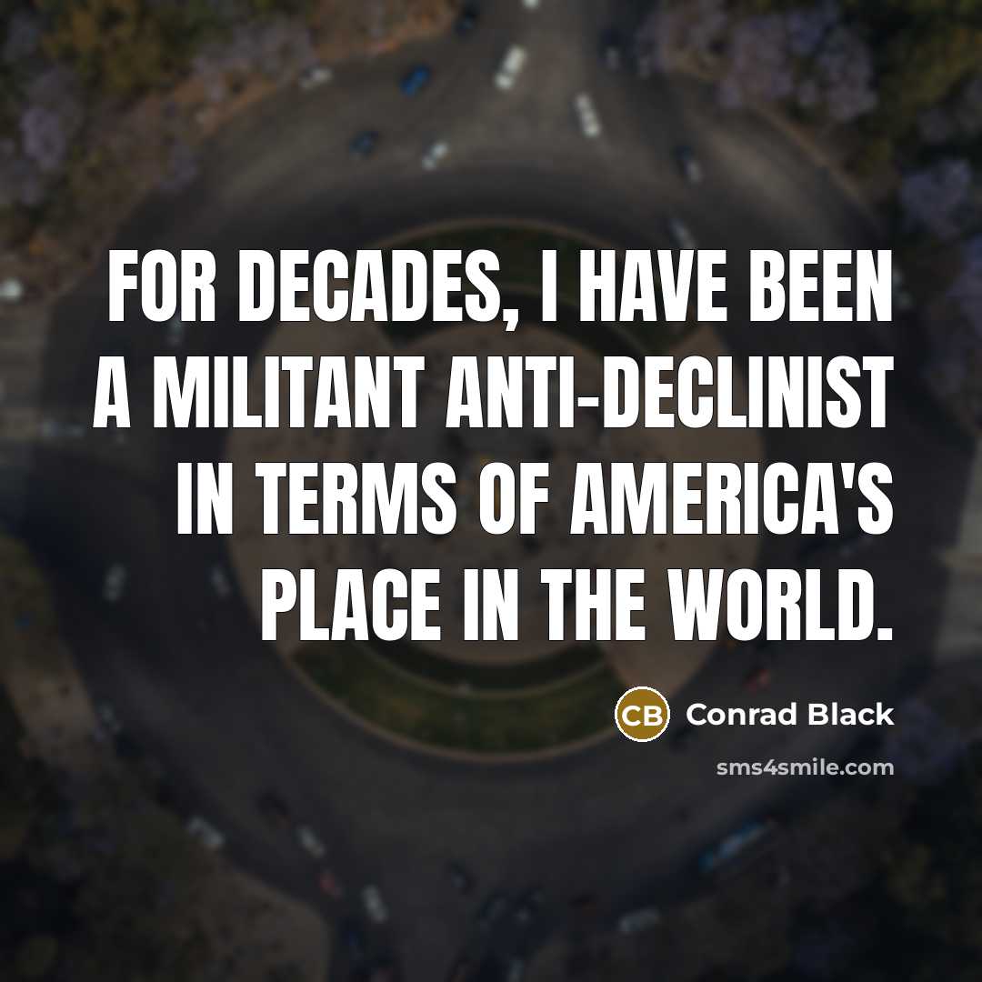 “For decades, I have been a militant anti-declinist in terms…” quote by Conrad Black