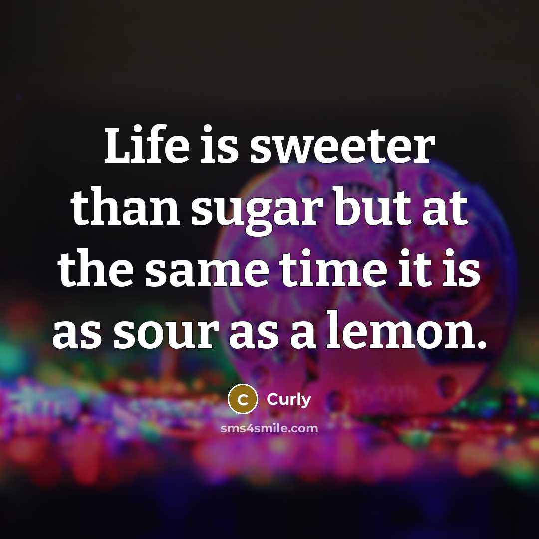 “Life is sweeter than sugar but at the same time it is as sour as a lemon.” quote by Curly