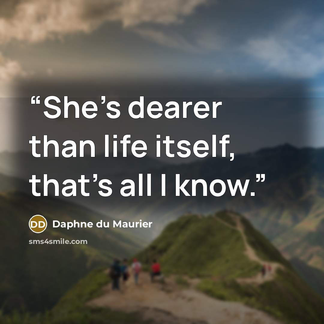 “She's dearer than life itself, that's all I know.” quote by Daphne du Maurier