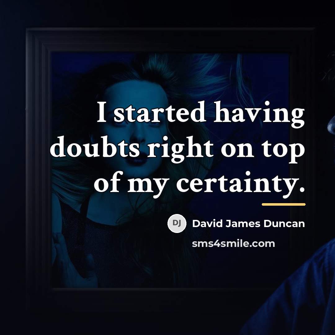 “I started having doubts right on top of my certainty.…” quote by David James Duncan