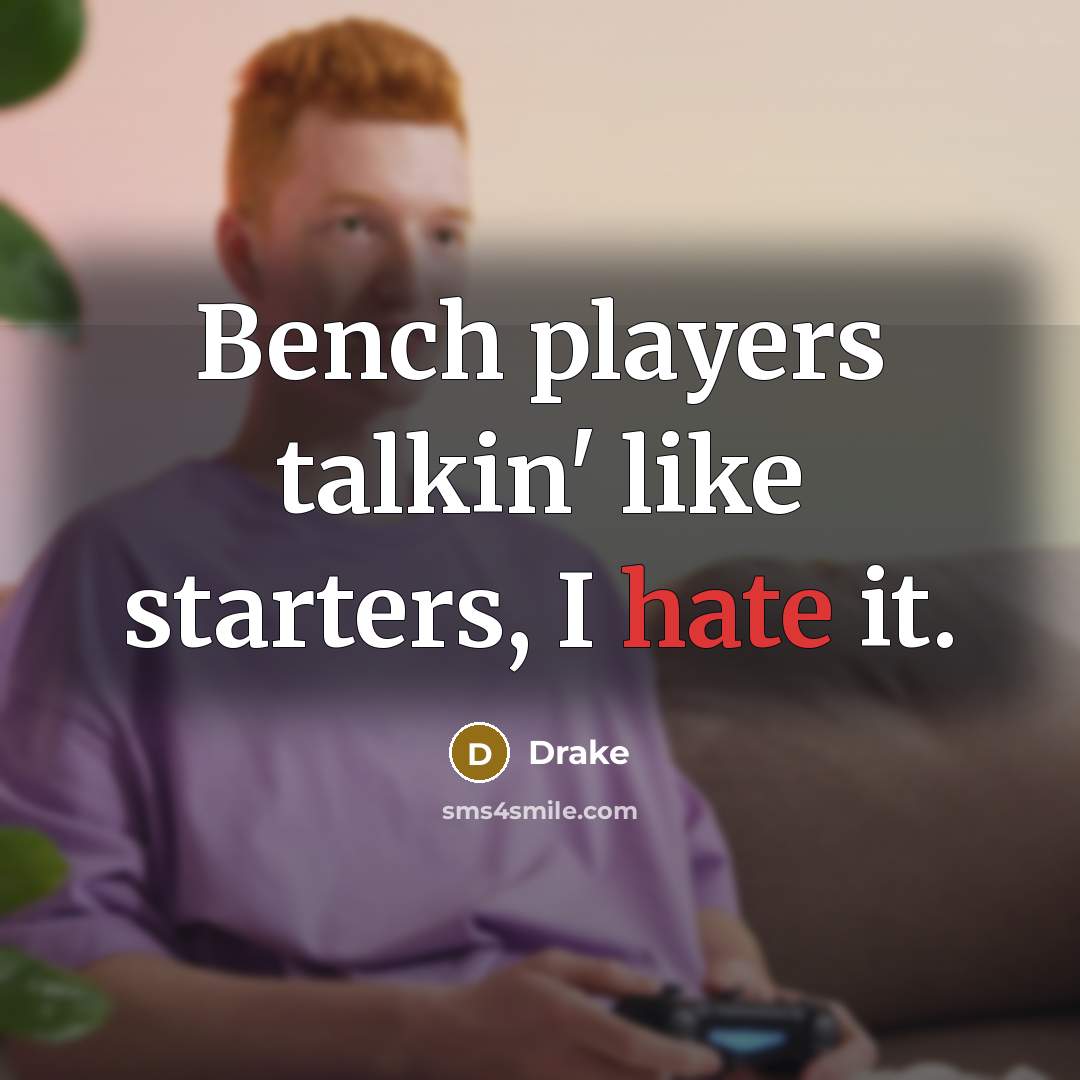 “Bench players talkin' like starters, I hate it.…” quote by Drake