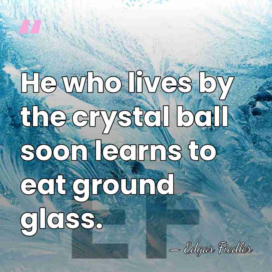 He who lives by the crystal ball soon learns to eat ground&hellip; - Edgar Fiedler
