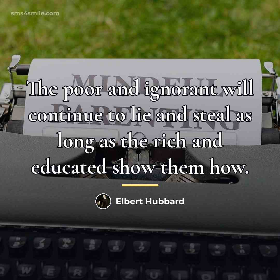 “The poor and ignorant will continue to lie and steal…” quote by Elbert Hubbard