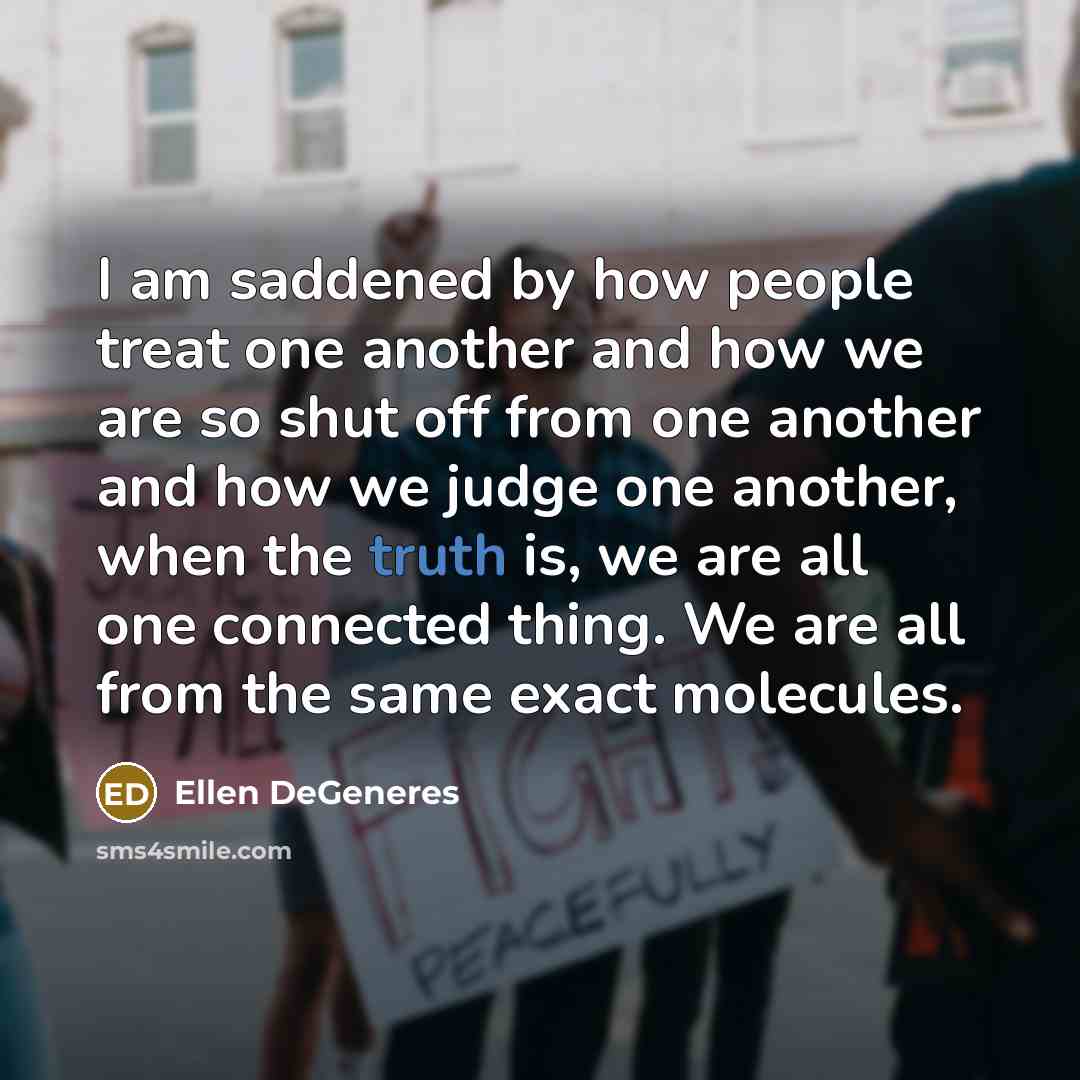 “I am saddened by how people treat one another and…” quote by Ellen DeGeneres