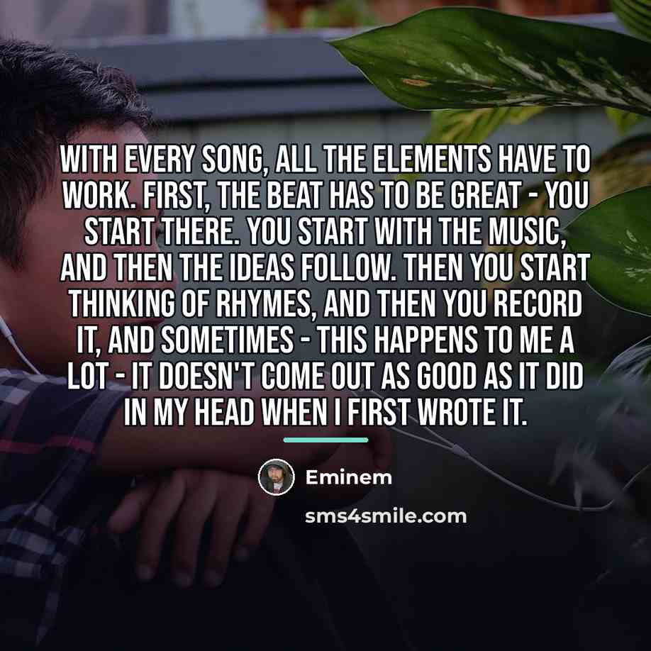 “With every song, all the elements have to work. First,…” quote by Eminem