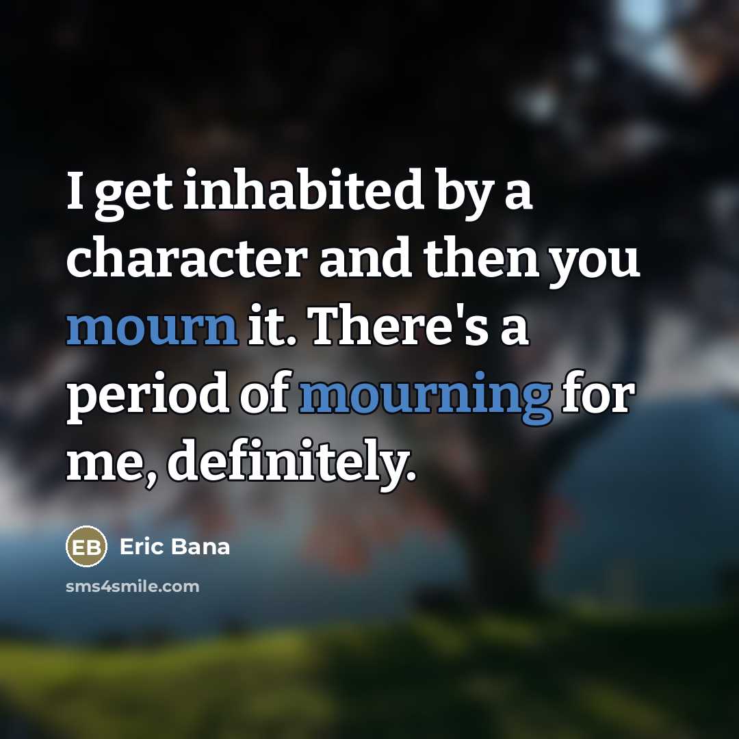 “I get inhabited by a character and then you mourn…” quote by Eric Bana